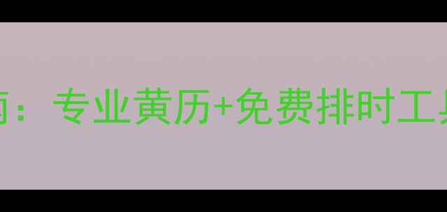 图片 装修吉日吉时查询指南：专业黄历+免费排时工具，助您选对良辰吉日