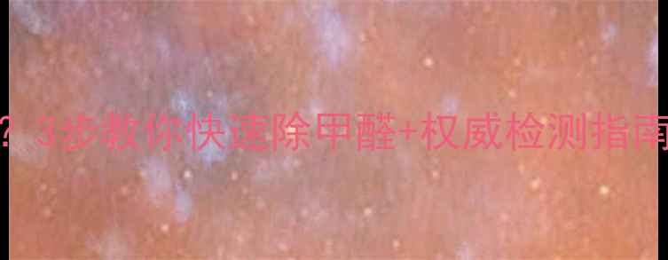 图片 装修后1年苯系物超标？3步教你快速除甲醛+权威检测指南（附免费检测名额）1