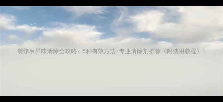 图片 装修后异味清除全攻略：5种有效方法+专业清除剂推荐（附使用教程）1
