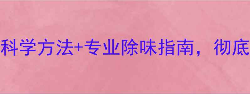 图片 装修后异味难散？5大科学方法+专业除味指南，彻底告别有害气体困扰！2
