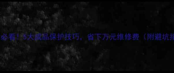 图片 装修后必看！5大成品保护技巧，省下万元维修费（附避坑指南）1