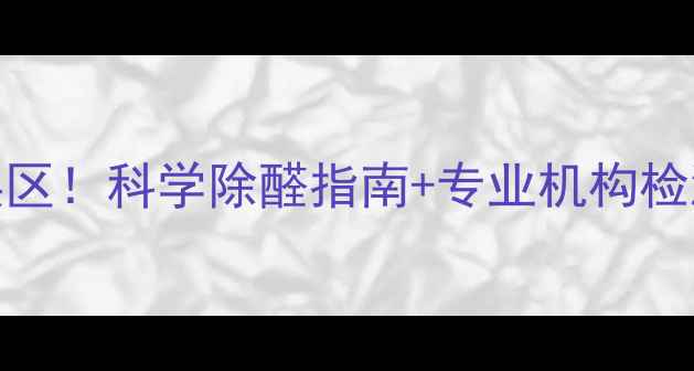 图片 装修后甲醛超标5大误区！科学除醛指南+专业机构检测对比，附真实案例2