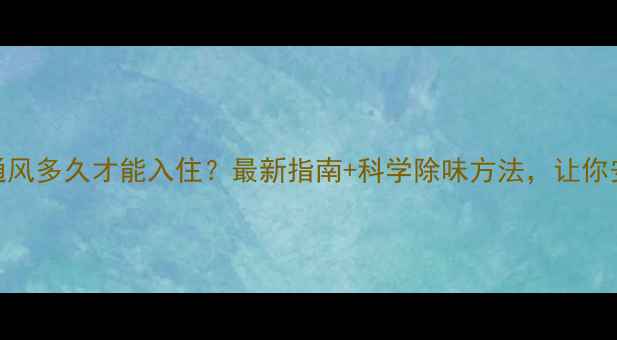 图片 装修后通风多久才能入住？最新指南+科学除味方法，让你安心入住