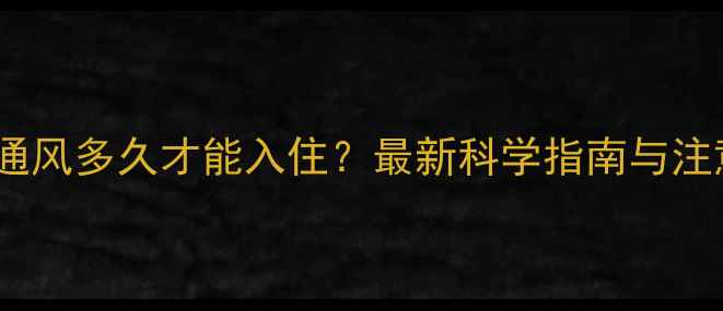 图片 装修后通风多久才能入住？最新科学指南与注意事项1