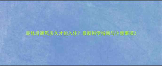 图片 装修后通风多久才能入住？最新科学指南与注意事项2