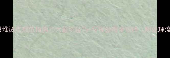 图片 装修垃圾堆放点规范指南10大避坑技巧+环保处理全攻略（附处理流程图）2