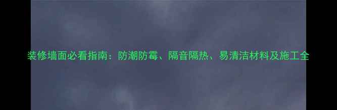 图片 装修墙面必看指南：防潮防霉、隔音隔热、易清洁材料及施工全