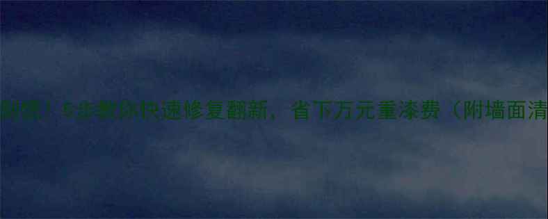 图片 装修墙面脏了别慌！5步教你快速修复翻新，省下万元重漆费（附墙面清洁避坑指南）