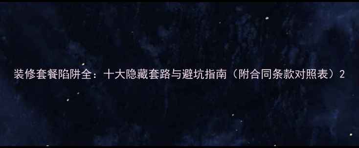 图片 装修套餐陷阱全：十大隐藏套路与避坑指南（附合同条款对照表）2