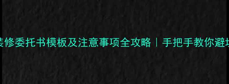 图片 装修委托书模板及注意事项全攻略｜手把手教你避坑