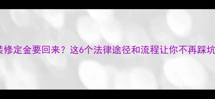 图片 装修定金要回来？这6个法律途径和流程让你不再踩坑2