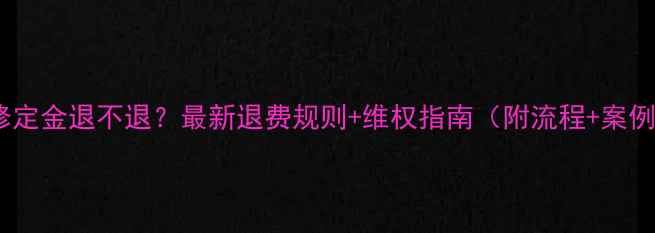 图片 装修定金退不退？最新退费规则+维权指南（附流程+案例）2