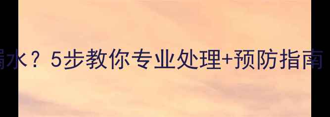 图片 装修导致楼下漏水？5步教你专业处理+预防指南（附避坑清单）