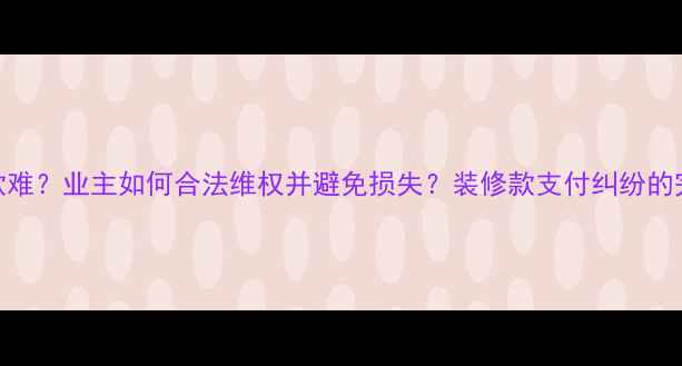 图片 装修工人催款难？业主如何合法维权并避免损失？装修款支付纠纷的完整解决方案