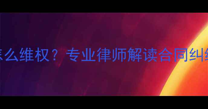图片 装修工程款拖欠怎么维权？专业律师解读合同纠纷全流程处理指南