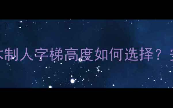 图片 装修必备指南：木制人字梯高度如何选择？安全承重省空间全