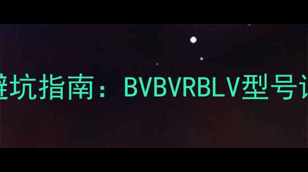 图片 装修必看全屋电线选型避坑指南：BVBVRBLV型号详解+品牌推荐+布线技巧