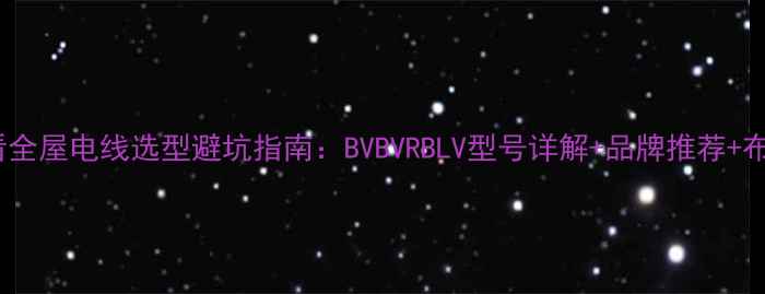 图片 装修必看全屋电线选型避坑指南：BVBVRBLV型号详解+品牌推荐+布线技巧2