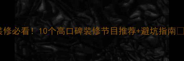 图片 装修必看！10个高口碑装修节目推荐+避坑指南💡1