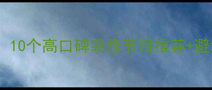 图片 装修必看！10个高口碑装修节目推荐+避坑指南💡2