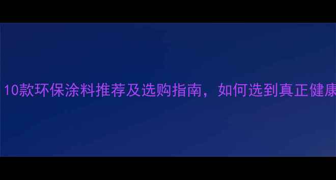 图片 装修必看！10款环保涂料推荐及选购指南，如何选到真正健康的墙面？2