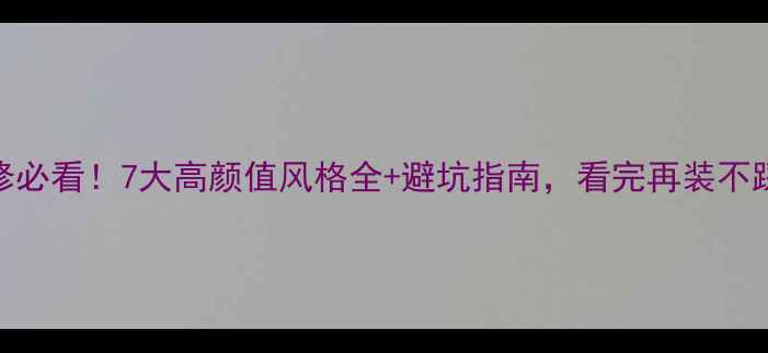 图片 装修必看！7大高颜值风格全+避坑指南，看完再装不踩雷