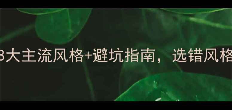 图片 装修必看！8大主流风格+避坑指南，选错风格后悔十年！