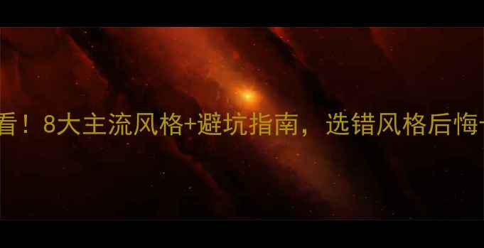 图片 装修必看！8大主流风格+避坑指南，选错风格后悔十年！2