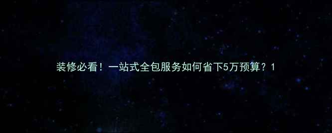 图片 装修必看！一站式全包服务如何省下5万预算？1