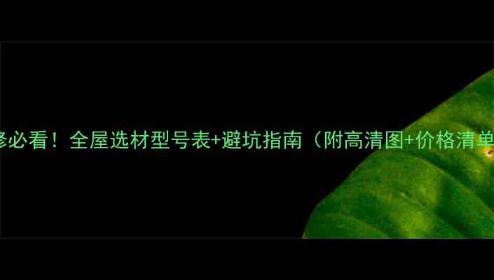 图片 装修必看！全屋选材型号表+避坑指南（附高清图+价格清单）2