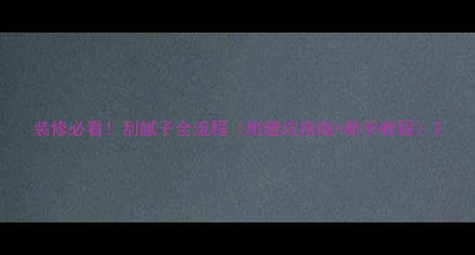 图片 装修必看！刮腻子全流程（附避坑指南+新手教程）2