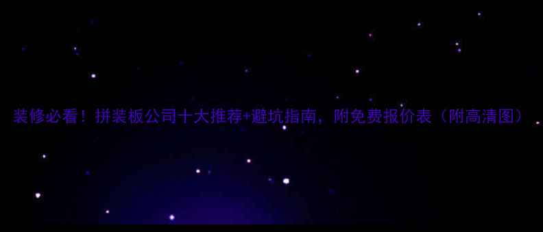 图片 装修必看！拼装板公司十大推荐+避坑指南，附免费报价表（附高清图）