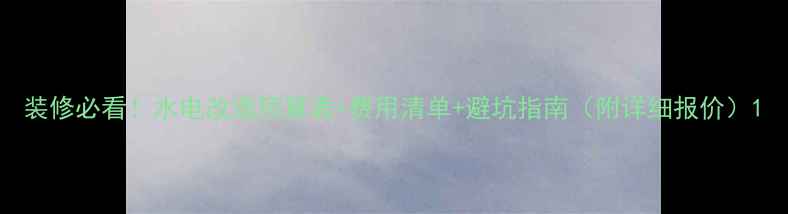 图片 装修必看！水电改造预算表+费用清单+避坑指南（附详细报价）1