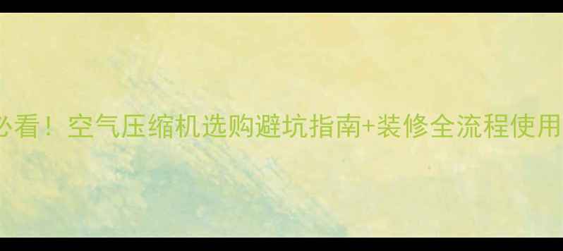 图片 装修必看！空气压缩机选购避坑指南+装修全流程使用攻略1