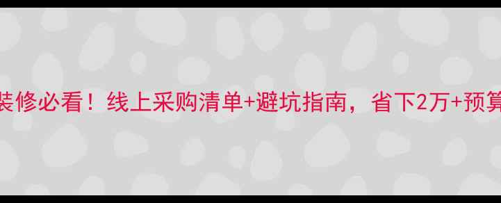 图片 装修必看！线上采购清单+避坑指南，省下2万+预算
