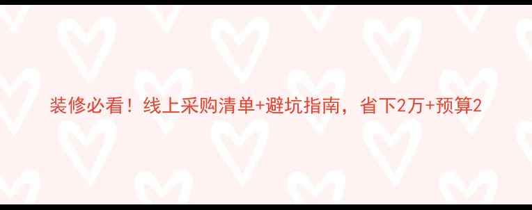 图片 装修必看！线上采购清单+避坑指南，省下2万+预算2