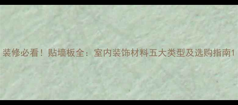 图片 装修必看！贴墙板全：室内装饰材料五大类型及选购指南1