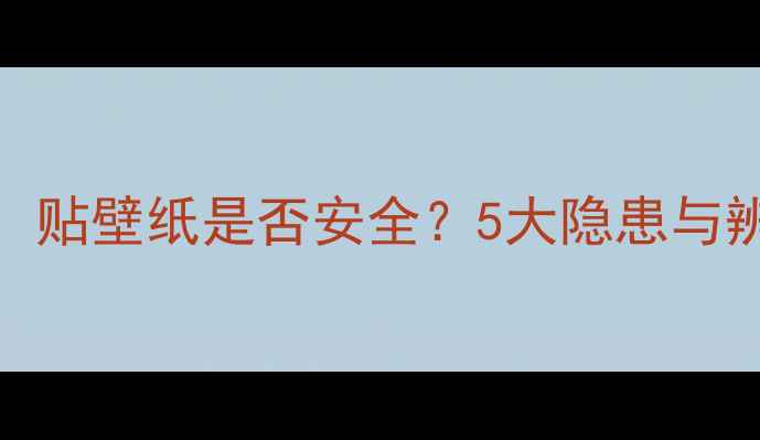 图片 装修必看！贴壁纸是否安全？5大隐患与辨别技巧全