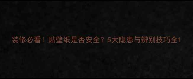 图片 装修必看！贴壁纸是否安全？5大隐患与辨别技巧全1