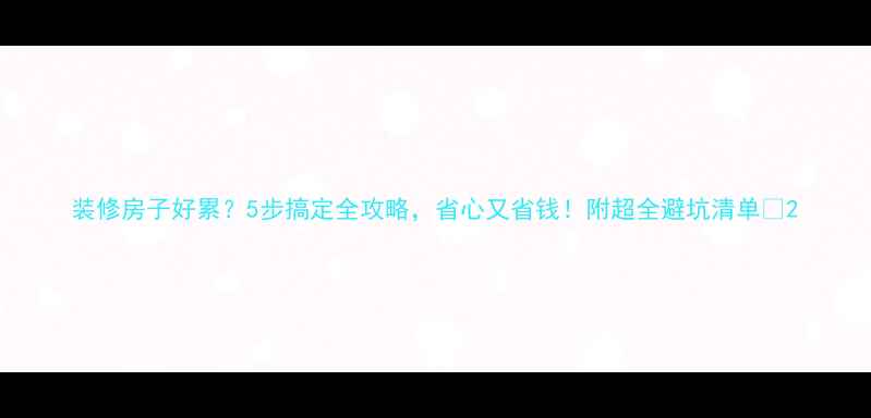 图片 装修房子好累？5步搞定全攻略，省心又省钱！附超全避坑清单🏠2