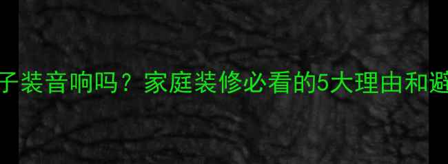 图片 装修房子装音响吗？家庭装修必看的5大理由和避坑指南