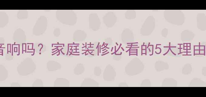 图片 装修房子装音响吗？家庭装修必看的5大理由和避坑指南2