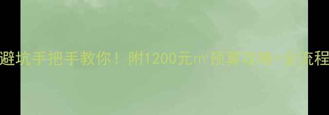图片 装修房子避坑手把手教你！附1200元㎡预算攻略+全流程避雷指南