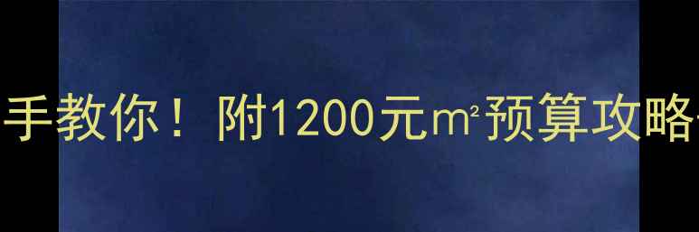 图片 装修房子避坑手把手教你！附1200元㎡预算攻略+全流程避雷指南1