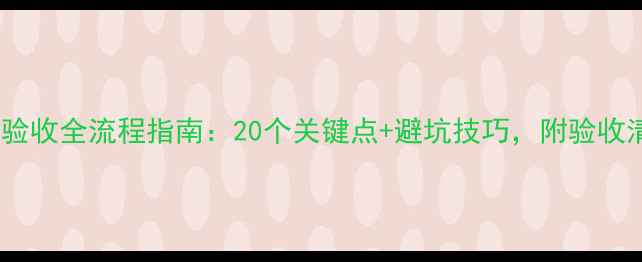 图片 装修房验收全流程指南：20个关键点+避坑技巧，附验收清单表1