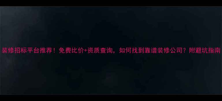 图片 装修招标平台推荐！免费比价+资质查询，如何找到靠谱装修公司？附避坑指南