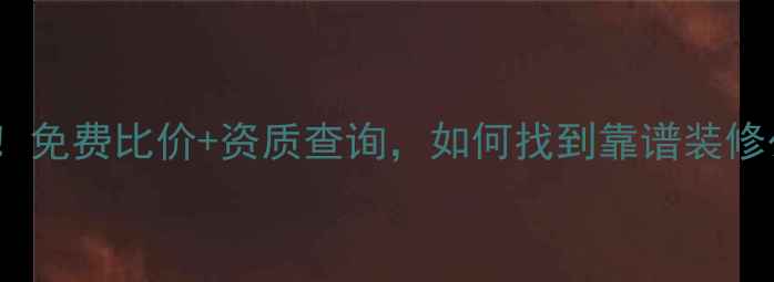 图片 装修招标平台推荐！免费比价+资质查询，如何找到靠谱装修公司？附避坑指南2