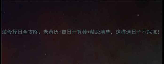 图片 装修择日全攻略：老黄历+吉日计算器+禁忌清单，这样选日子不踩坑！