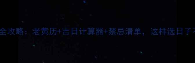图片 装修择日全攻略：老黄历+吉日计算器+禁忌清单，这样选日子不踩坑！2