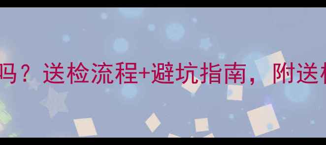 图片 装修材料必须送检吗？送检流程+避坑指南，附送检清单和成本明细1